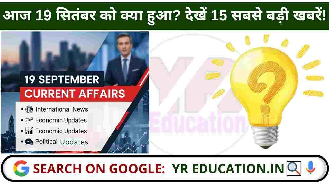 19 September 2025 Current Affairs: दिनभर की सभी महत्वपूर्ण घटनाओं का पूरा विश्लेषण | UPSC और SSC तैयारी के लिए महत्वपूर्ण प्रश्न