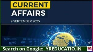 9 September 2025 Current Affairs in Hindi: चुनाव नतीजे, आर्थिक सुधार और अंतर्राष्ट्रीय समझौते हुए सुर्खियों में