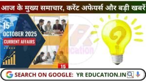 15 October 2025 Current Affairs: आज के मुख्य समाचार, करेंट अफेयर्स और बड़ी खबरें